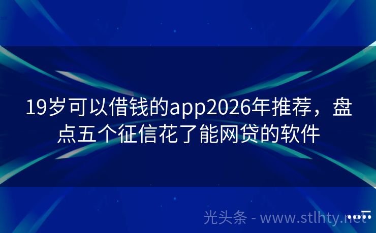 19岁可以借钱的app2026年推荐，盘点五个征信花了能网贷的软件