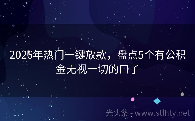 2026年热门一键放款，盘点5个有公积金无视一切的口子