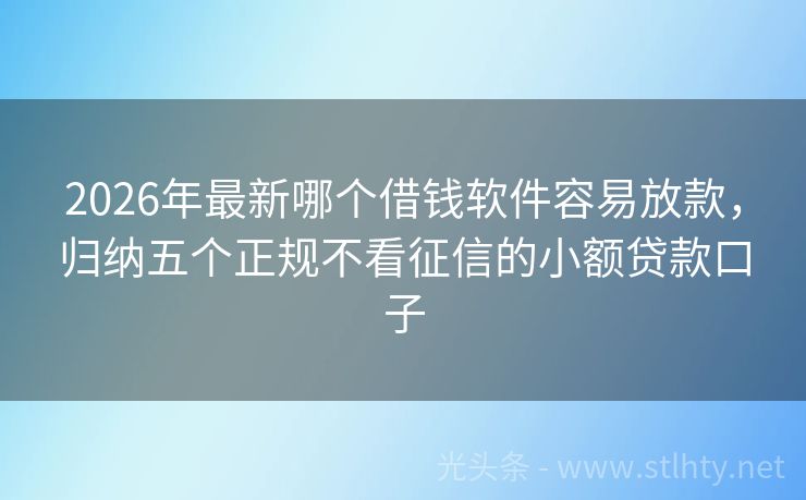 2026年最新哪个借钱软件容易放款，归纳五个正规不看征信的小额贷款口子