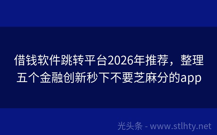 借钱软件跳转平台2026年推荐，整理五个金融创新秒下不要芝麻分的app
