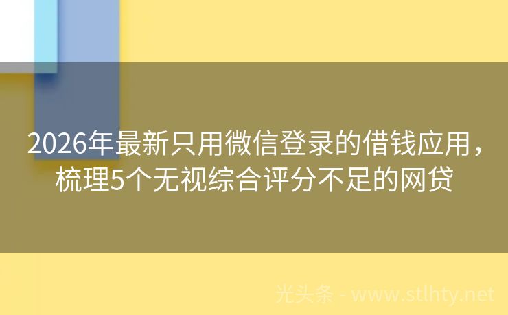 2026年最新只用微信登录的借钱应用，梳理5个无视综合评分不足的网贷