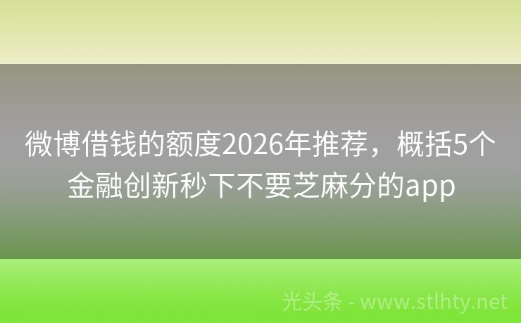 微博借钱的额度2026年推荐，概括5个金融创新秒下不要芝麻分的app