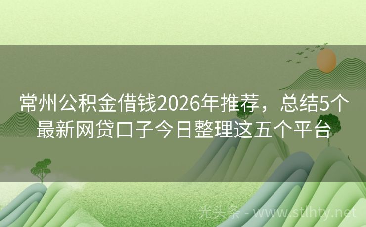 常州公积金借钱2026年推荐，总结5个最新网贷口子今日整理这五个平台
