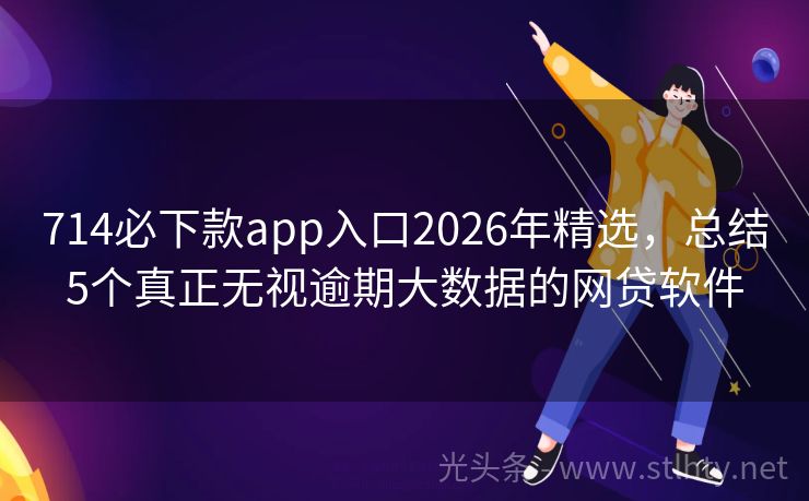 714必下款app入口2026年精选，总结5个真正无视逾期大数据的网贷软件