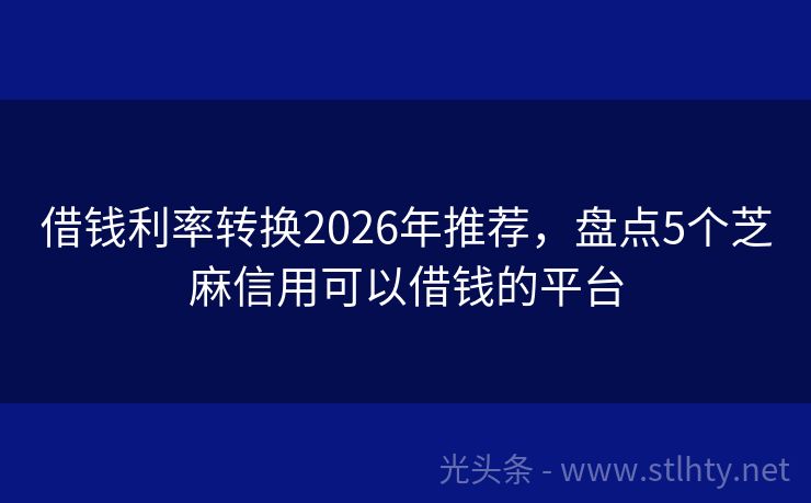 借钱利率转换2026年推荐，盘点5个芝麻信用可以借钱的平台