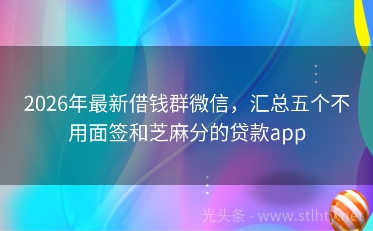 2026年最新借钱群微信，汇总五个不用面签和芝麻分的贷款app