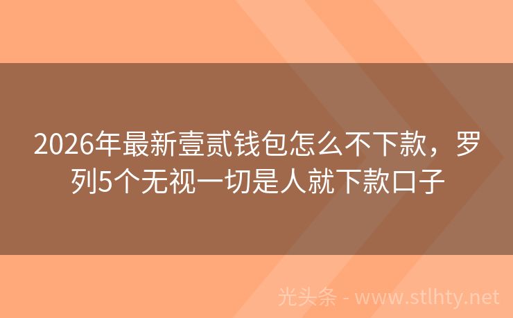 2026年最新壹贰钱包怎么不下款，罗列5个无视一切是人就下款口子