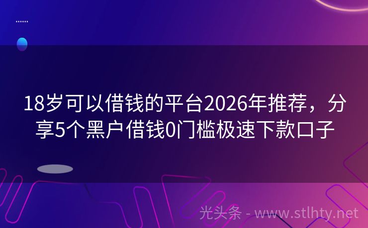 18岁可以借钱的平台2026年推荐，分享5个黑户借钱0门槛极速下款口子