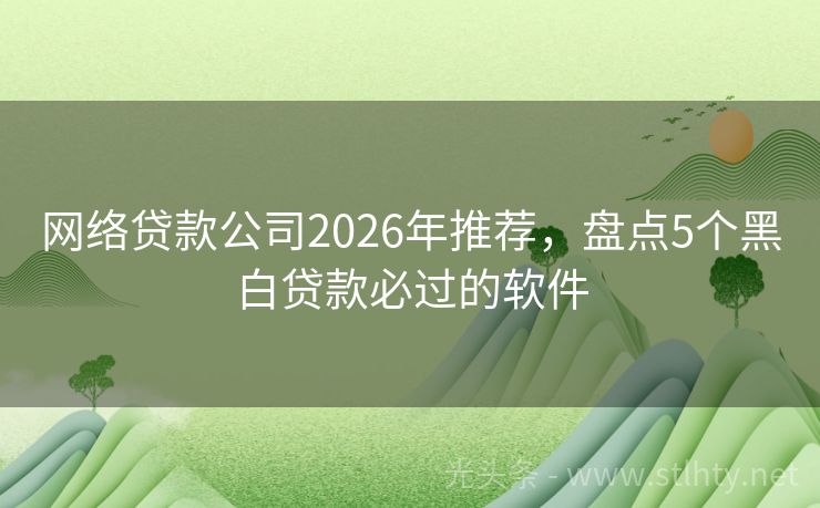 网络贷款公司2026年推荐，盘点5个黑白贷款必过的软件