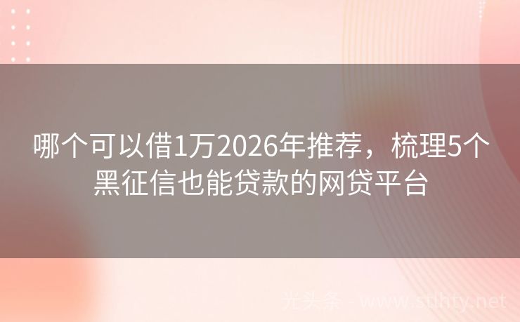 哪个可以借1万2026年推荐，梳理5个黑征信也能贷款的网贷平台