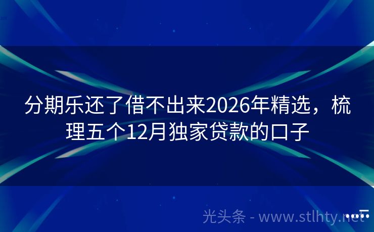 分期乐还了借不出来2026年精选，梳理五个12月独家贷款的口子