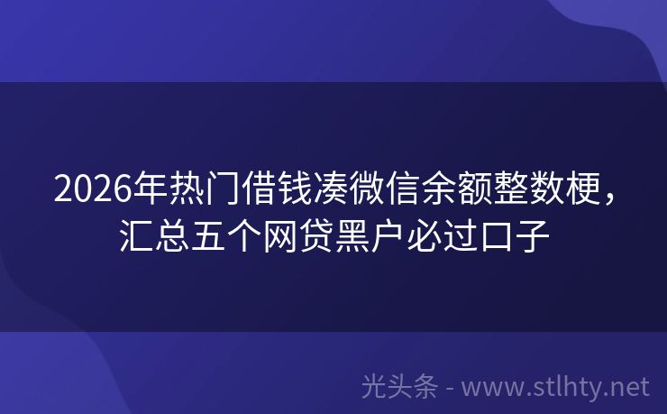 2026年热门借钱凑微信余额整数梗，汇总五个网贷黑户必过口子
