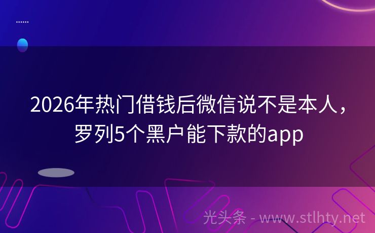 2026年热门借钱后微信说不是本人，罗列5个黑户能下款的app