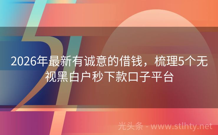 2026年最新有诚意的借钱，梳理5个无视黑白户秒下款口子平台