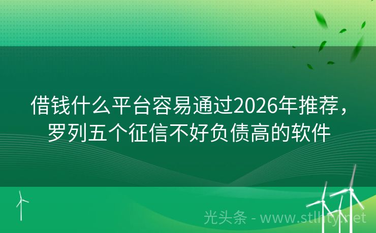 借钱什么平台容易通过2026年推荐，罗列五个征信不好负债高的软件