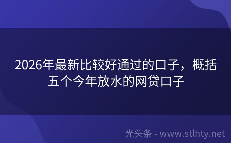 2026年最新比较好通过的口子，概括五个今年放水的网贷口子