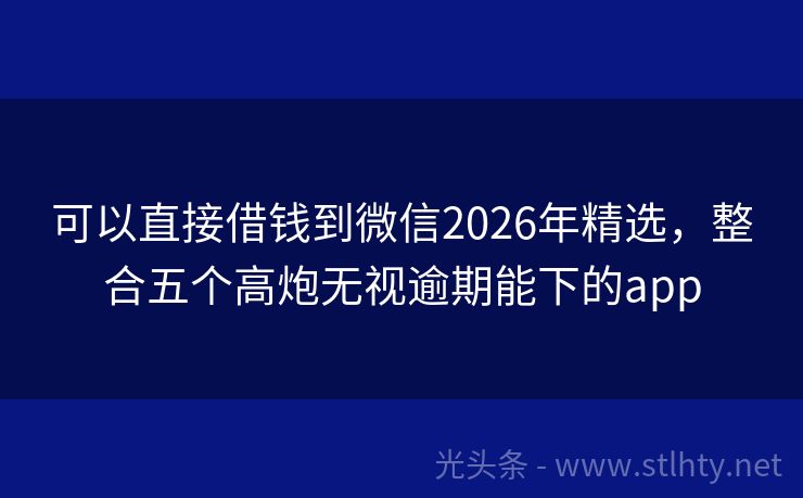 可以直接借钱到微信2026年精选，整合五个高炮无视逾期能下的app