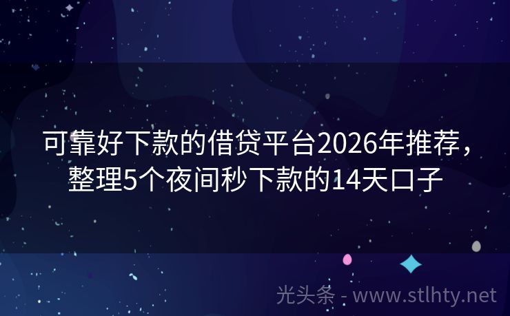 可靠好下款的借贷平台2026年推荐，整理5个夜间秒下款的14天口子