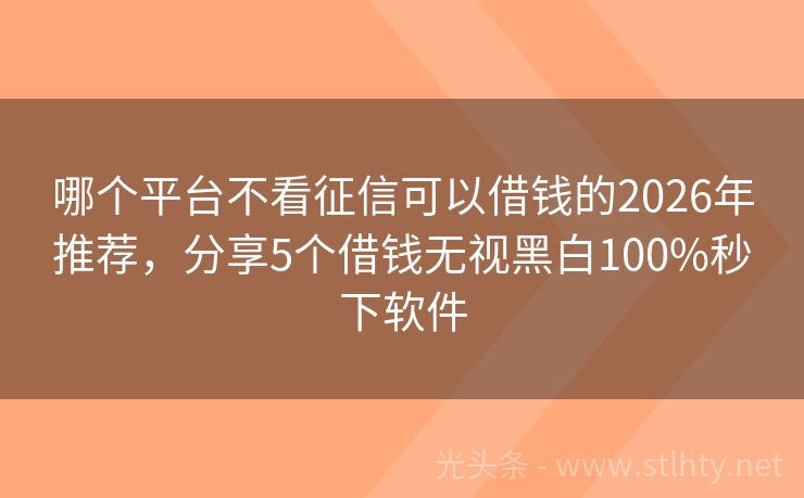 哪个平台不看征信可以借钱的2026年推荐，分享5个借钱无视黑白100%秒下软件