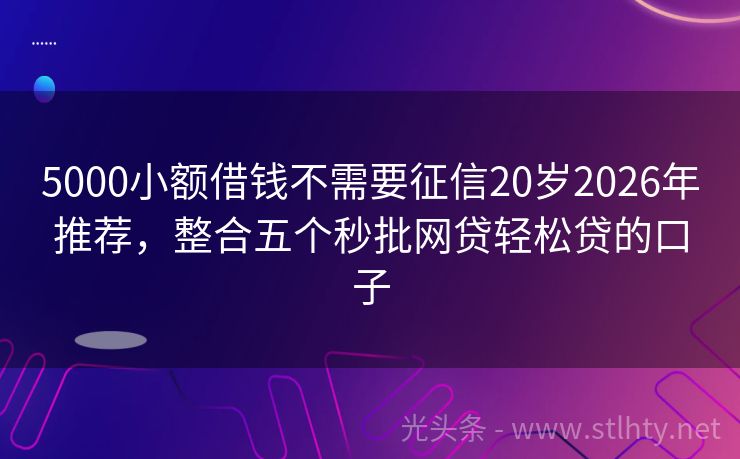 5000小额借钱不需要征信20岁2026年推荐，整合五个秒批网贷轻松贷的口子