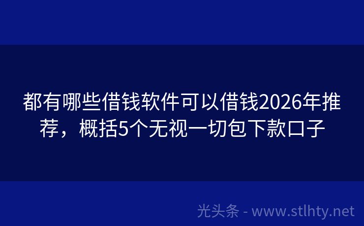 都有哪些借钱软件可以借钱2026年推荐，概括5个无视一切包下款口子