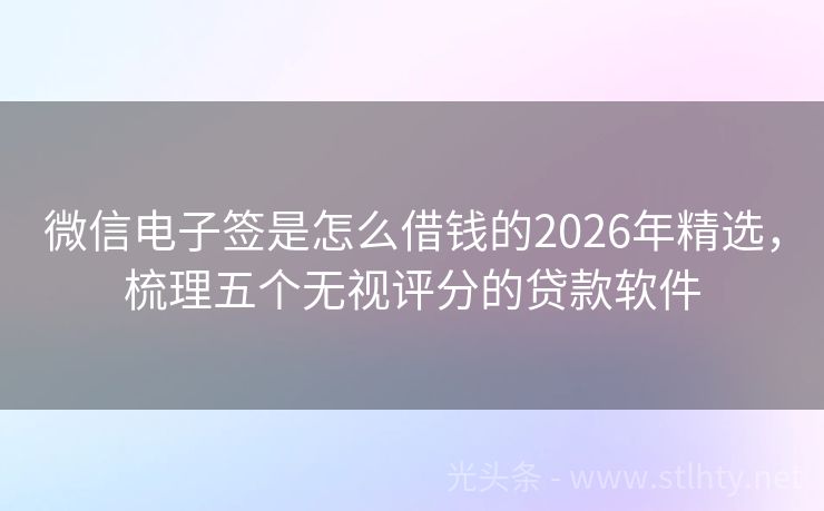微信电子签是怎么借钱的2026年精选，梳理五个无视评分的贷款软件