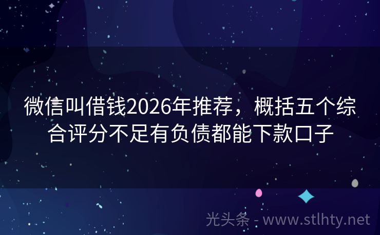 微信叫借钱2026年推荐，概括五个综合评分不足有负债都能下款口子