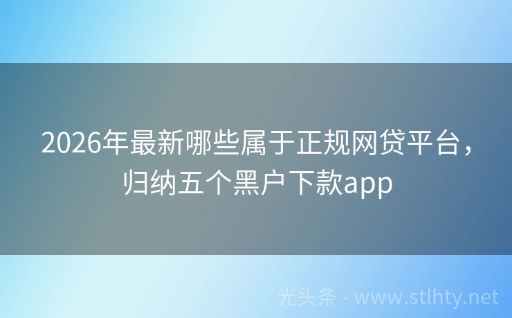 2026年最新哪些属于正规网贷平台，归纳五个黑户下款app