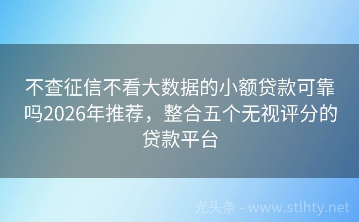 不查征信不看大数据的小额贷款可靠吗2026年推荐，整合五个无视评分的贷款平台