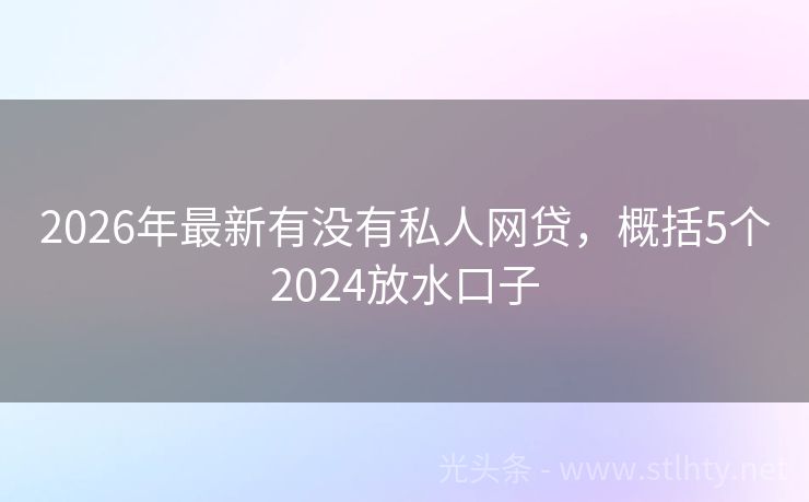 2026年最新有没有私人网贷，概括5个2024放水口子