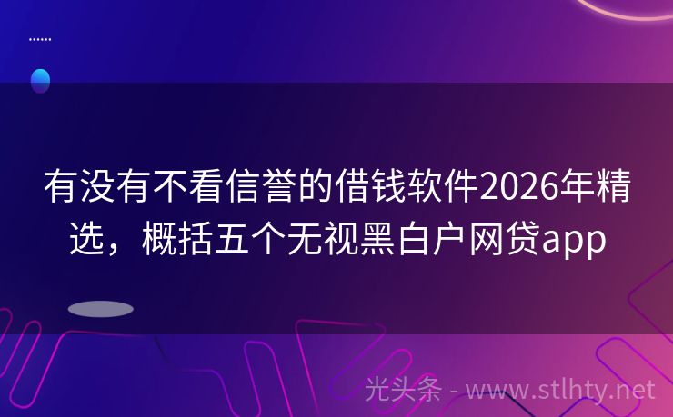 有没有不看信誉的借钱软件2026年精选，概括五个无视黑白户网贷app