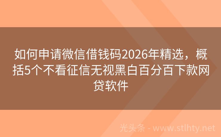 如何申请微信借钱码2026年精选，概括5个不看征信无视黑白百分百下款网贷软件