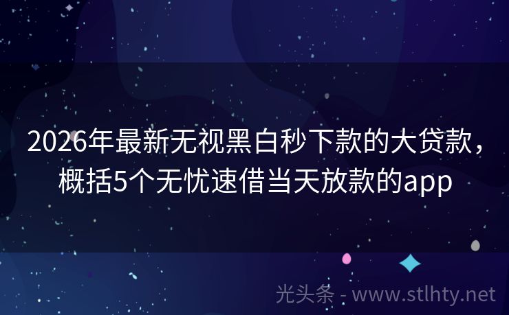 2026年最新无视黑白秒下款的大贷款，概括5个无忧速借当天放款的app
