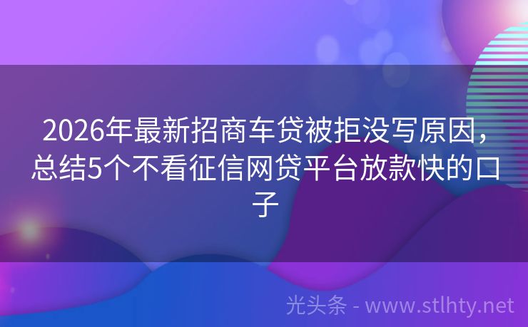 2026年最新招商车贷被拒没写原因，总结5个不看征信网贷平台放款快的口子