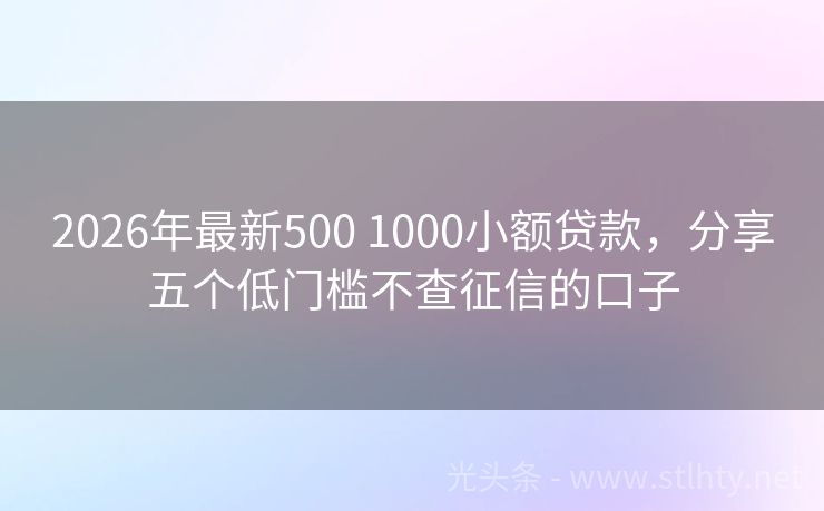 2026年最新500 1000小额贷款，分享五个低门槛不查征信的口子