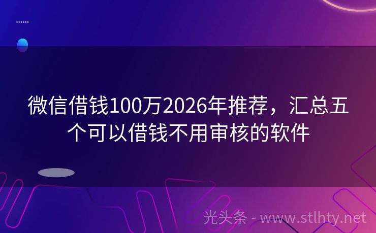 微信借钱100万2026年推荐，汇总五个可以借钱不用审核的软件