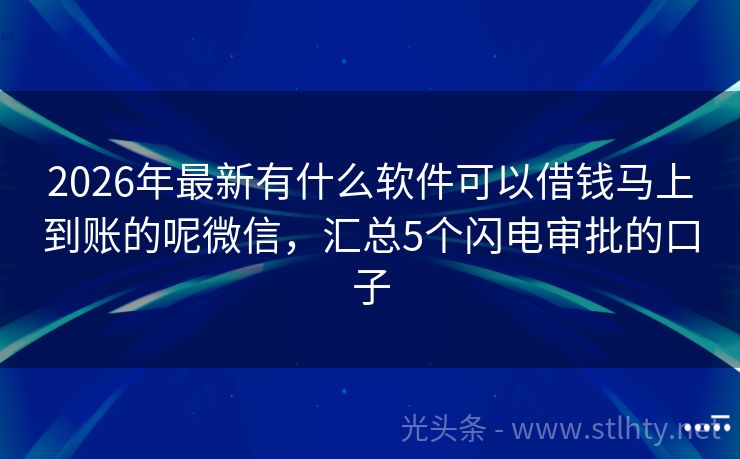 2026年最新有什么软件可以借钱马上到账的呢微信，汇总5个闪电审批的口子