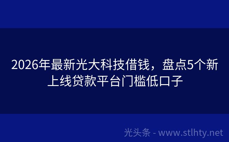 2026年最新光大科技借钱，盘点5个新上线贷款平台门槛低口子