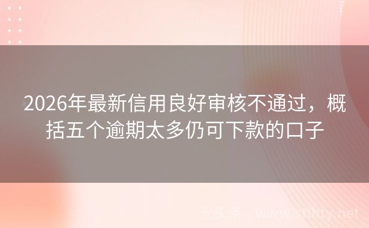 2026年最新信用良好审核不通过，概括五个逾期太多仍可下款的口子