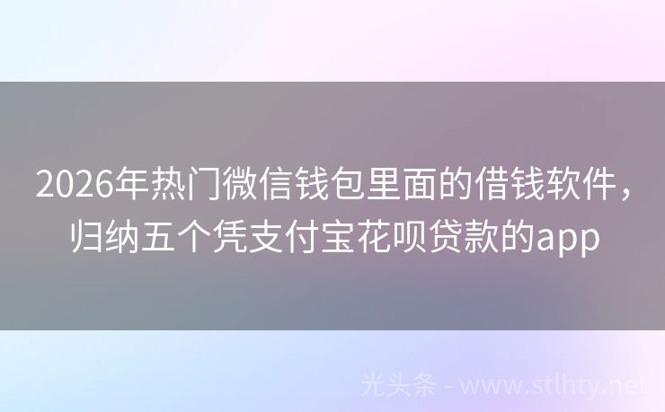 2026年热门微信钱包里面的借钱软件，归纳五个凭支付宝花呗贷款的app
