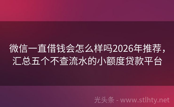 微信一直借钱会怎么样吗2026年推荐，汇总五个不查流水的小额度贷款平台