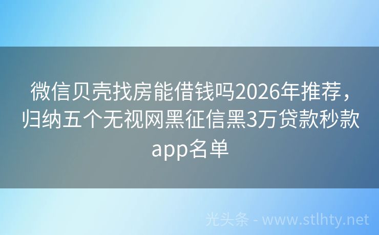 微信贝壳找房能借钱吗2026年推荐，归纳五个无视网黑征信黑3万贷款秒款app名单