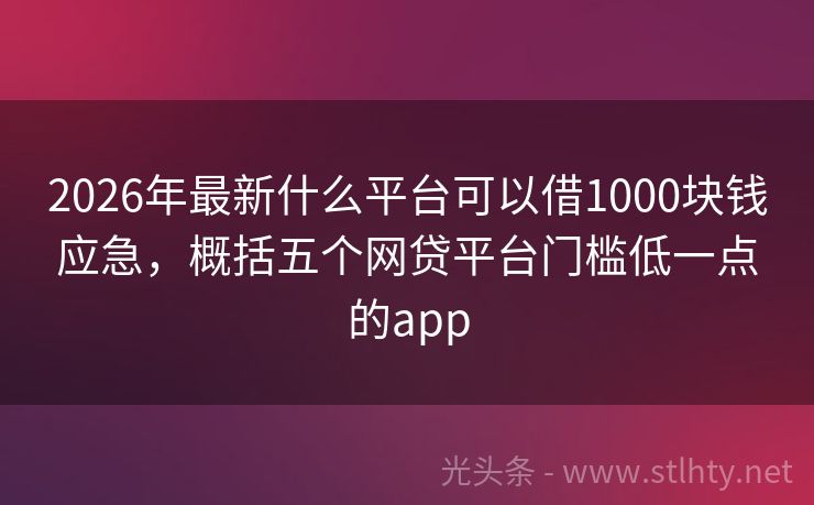 2026年最新什么平台可以借1000块钱应急，概括五个网贷平台门槛低一点的app
