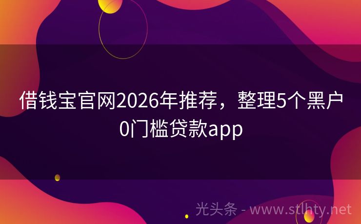 借钱宝官网2026年推荐，整理5个黑户0门槛贷款app