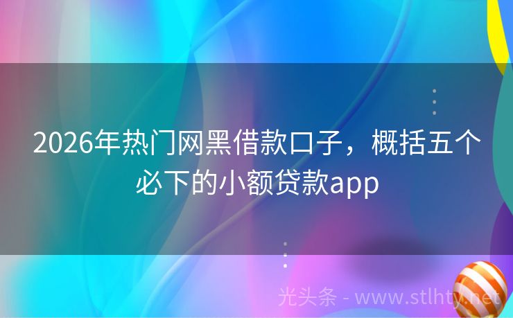 2026年热门网黑借款口子，概括五个必下的小额贷款app