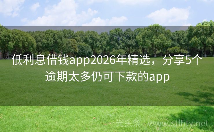 低利息借钱app2026年精选，分享5个逾期太多仍可下款的app