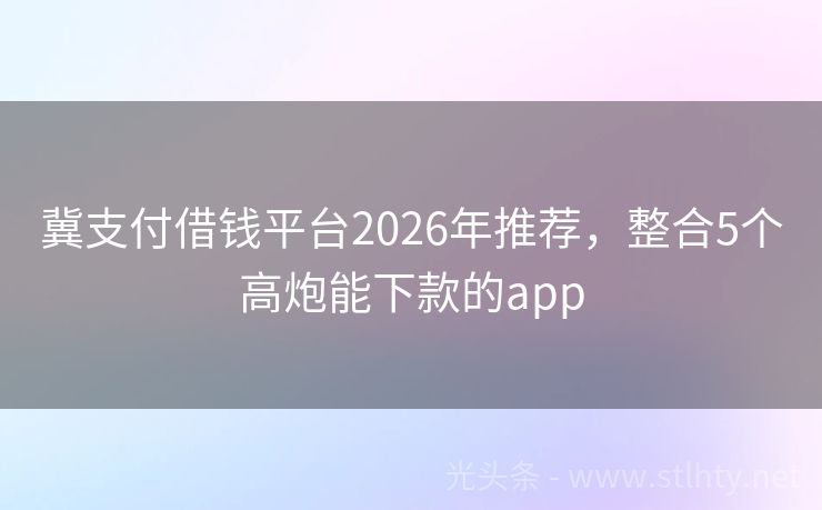 冀支付借钱平台2026年推荐，整合5个高炮能下款的app