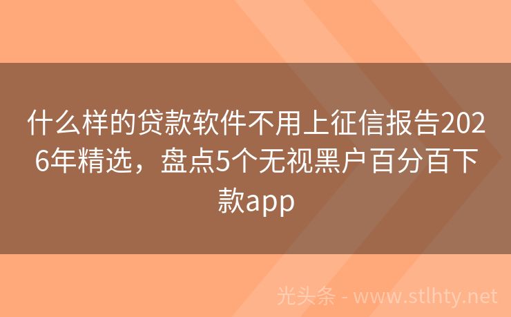 什么样的贷款软件不用上征信报告2026年精选，盘点5个无视黑户百分百下款app