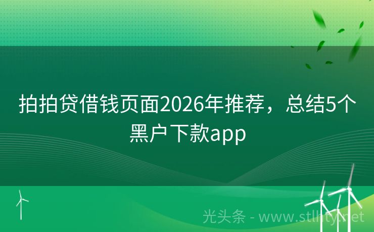 拍拍贷借钱页面2026年推荐，总结5个黑户下款app