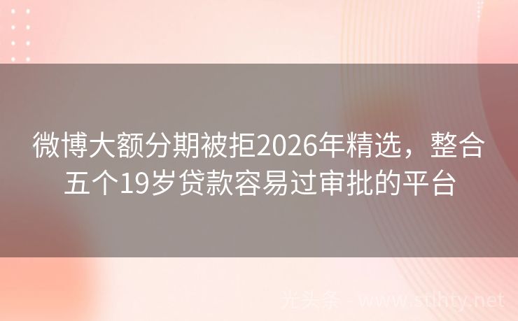 微博大额分期被拒2026年精选，整合五个19岁贷款容易过审批的平台